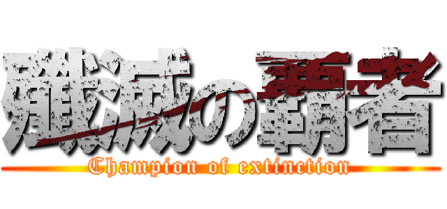 殲滅の覇者 (Champion of extinction)