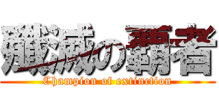 殲滅の覇者 (Champion of extinction)