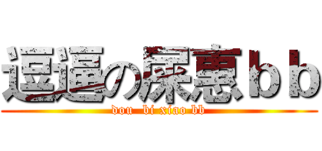 逗逼の屎惠ｂｂ (dou  bi xiao bb)
