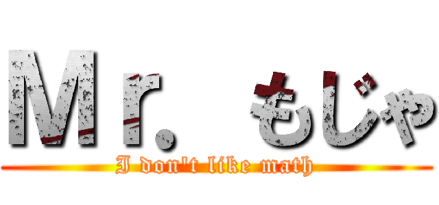 Ｍｒ．もじゃ (I don't like math)
