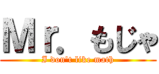 Ｍｒ．もじゃ (I don't like math)