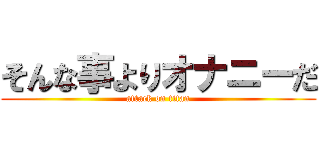 そんな事よりオナニーだ (attack on titan)