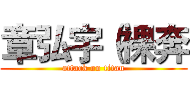 章弘宇（裸奔 (attack on titan)