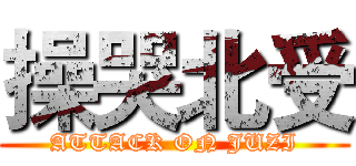 操哭北受 (ATTACK ON JUZI)