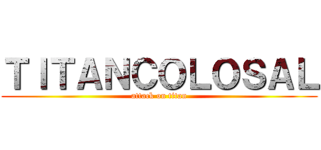 ＴＩＴＡＮＣＯＬＯＳＡＬ (attack on titan)