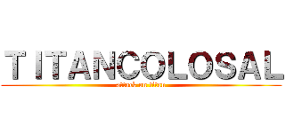 ＴＩＴＡＮＣＯＬＯＳＡＬ (attack on titan)
