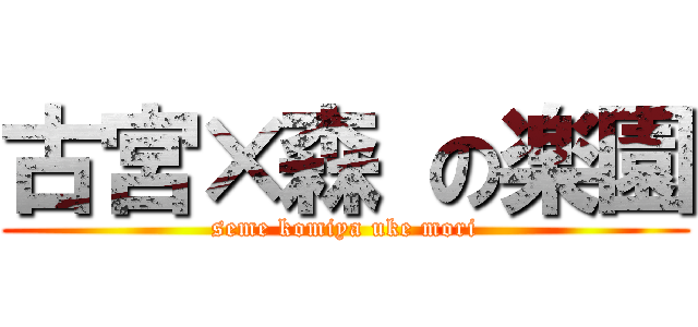 古宮×森 の楽園 (seme komiya uke mori)