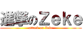 進撃のＺｅｋｅ (attack on Zeke)