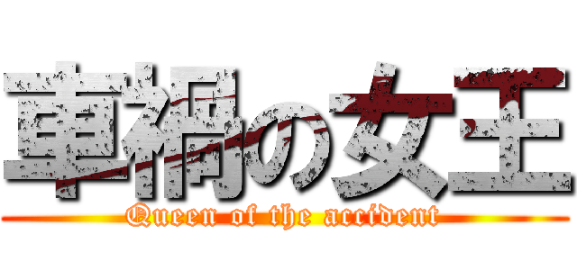 車禍の女王 (Queen of the accident)