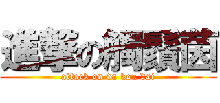 進撃の觸鬚茵 (attack on da kou dai)
