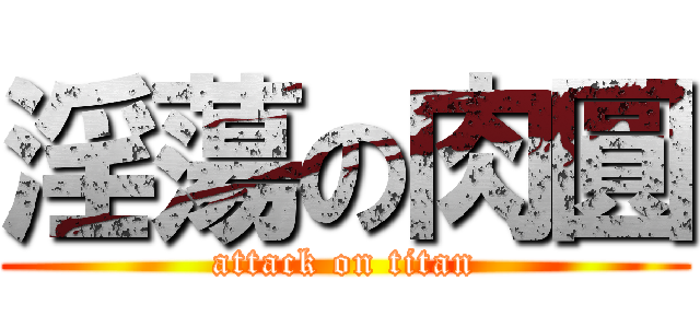 淫蕩の肉圓 (attack on titan)