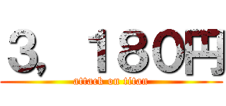 ３，１８０円 (attack on titan)