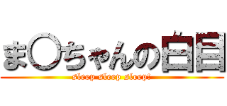ま○ちゃんの白目 (sleep sleep sleep!)