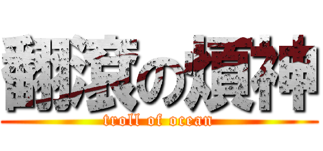 翻滾の煩神 (troll of ocean)