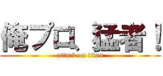 俺プロ、猛者！ (attack on titan)