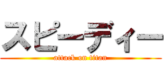 スピーディー (attack on titan)