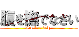 腹を撫でなさい (Stroke a belly)