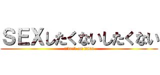ＳＥＸしたくないしたくない (attack on titan)