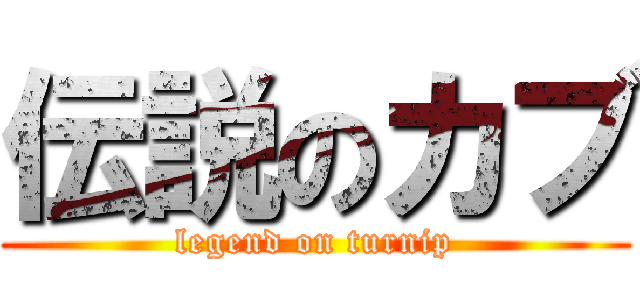 伝説のカブ (legend on turnip)