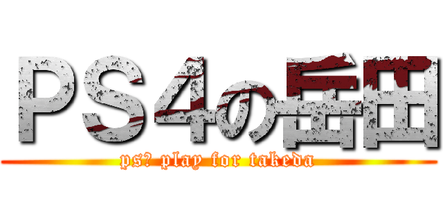 ＰＳ４の岳田 ( ps４ play for takeda )