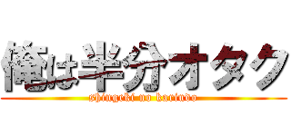 俺は半分オタク (shingeki no kariudo)