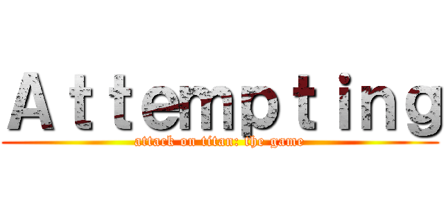 Ａｔｔｅｍｐｔｉｎｇ (attack on titan: the game)