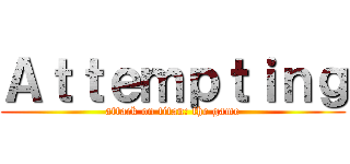 Ａｔｔｅｍｐｔｉｎｇ (attack on titan: the game)