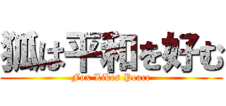 狐は平和を好む (Fox Likes Peace)