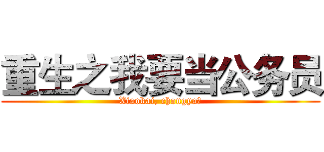 重生之我要当公务员 (Xiaokai, chongya！)