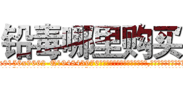 铅毒哪里购买 (铅毒哪里购买【电.话186x0156x9662-Q194843976林氏药业】我们做的是长期生意,靠的是老客户长期支持
参考消息网2月20日报道 韩媒称，“剩女多、离婚率高的城市，房价一定会上涨。”这是中国经济学家金岩石2016年12月参加在上海举行的房地产相关论坛时说的话。
)