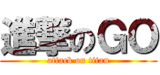 進撃のＧＯ (attack on titan)