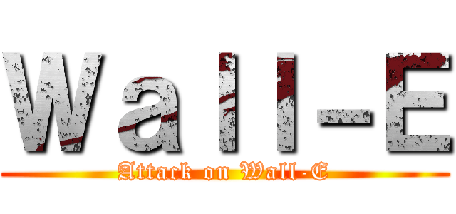 Ｗａｌｌ－Ｅ (Attack on Wall-E)