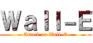 Ｗａｌｌ－Ｅ (Attack on Wall-E)