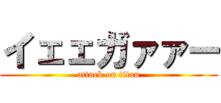 イェェガァァー (attack on titan)