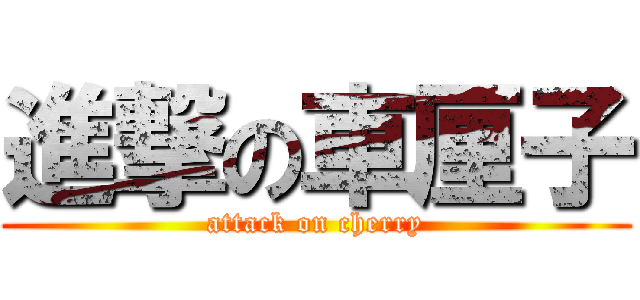 進撃の車厘子 (attack on cherry)