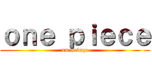 ｏｎｅ ｐｉｅｃｅ (um pedaço)