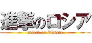 進撃のロシア (attack on Russia)