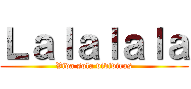 Ｌａｌａｌａｌａ (Vida sola viviviras)