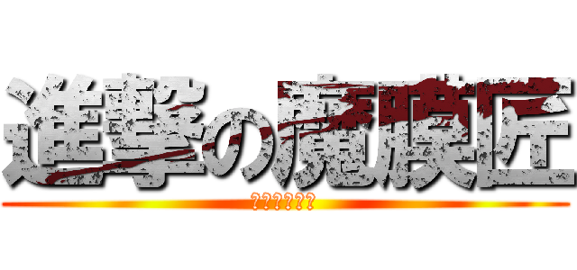 進撃の魔膜匠 (歡迎來匠一下)