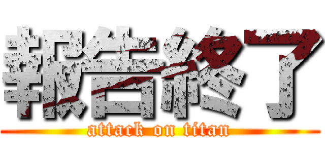 報告終了 (attack on titan)