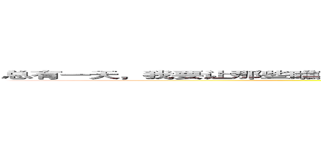 总有一天，我要让那些瞧不起我的人都瞪着他那双狗眼骂我，蓝颜小神，你这个强到变态的怪物 (attack on titan)
