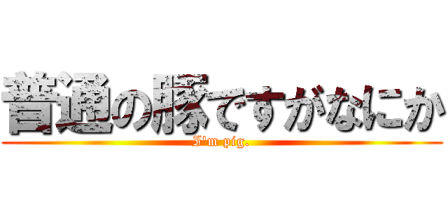 普通の豚ですがなにか (I'm pig.)