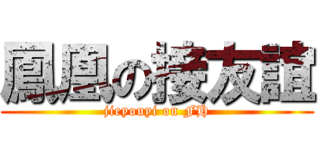 鳳凰の接友誼 (jieyouyi on FH)