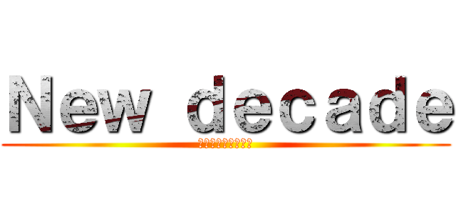 Ｎｅｗ ｄｅｃａｄｅ (まだ見ぬ新しい時代)