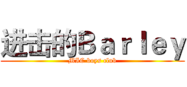 进击的Ｂａｒｌｅｙ (MIC boys club)