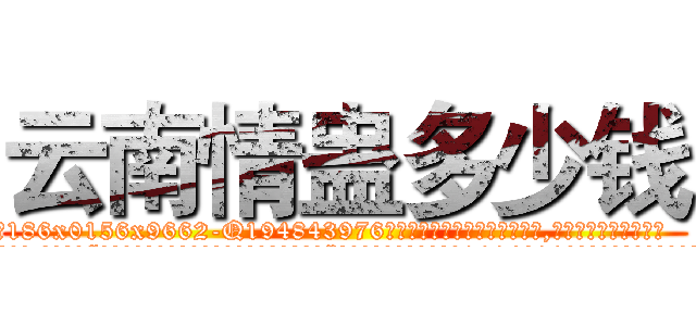 云南情蛊多少钱 (云南情蛊多少钱【电.话186x0156x9662-Q194843976林氏药业】我们做的是长期生意,靠的是老客户长期支持
参考消息网2月20日报道 韩媒称，“剩女多、离婚率高的城市，房价一定会上涨。”这是中国经济学家金岩石2016年12月参加在上海举行的房地产相关论坛时说的话。
)