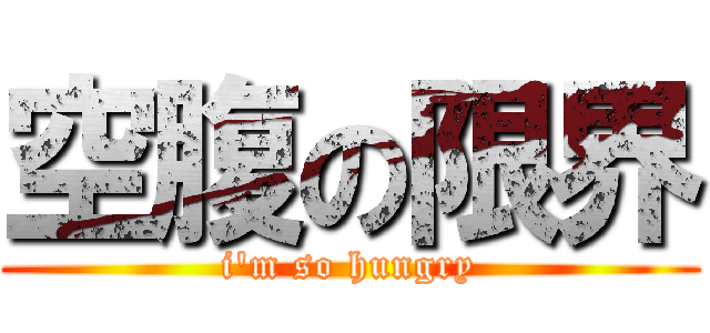 空腹の限界 (i'm so hungry)