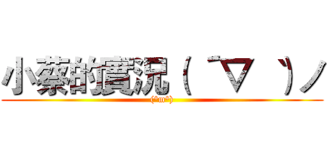 小蔡的實況（ ´▽｀ ）ノ ((°m°))