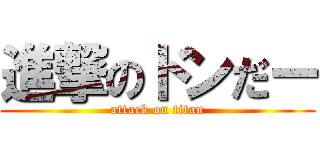 進撃のドンだー (attack on titan)