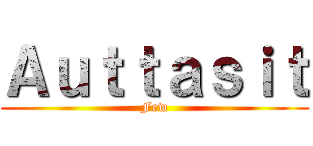 Ａｕｔｔａｓｉｔ (Few)
